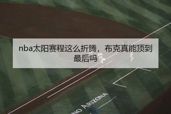 nba太阳赛程这么折腾，布克真能顶到最后吗
