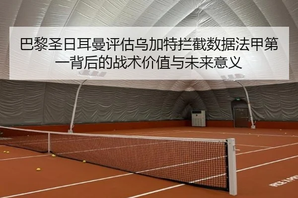 巴黎圣日耳曼评估乌加特拦截数据法甲第一背后的战术价值与未来意义