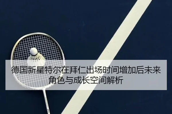 德国新星特尔在拜仁出场时间增加后未来角色与成长空间解析