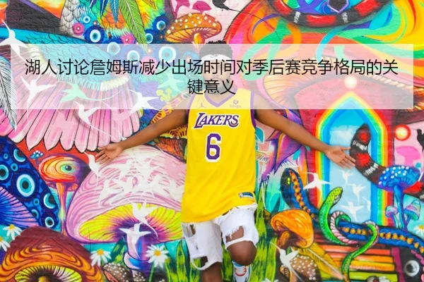 湖人讨论詹姆斯减少出场时间对季后赛竞争格局的关键意义