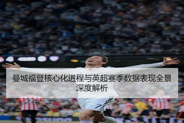 曼城福登核心化进程与英超赛季数据表现全景深度解析（kaiyun）