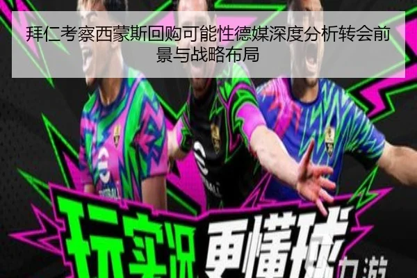 拜仁考察西蒙斯回购可能性德媒深度分析转会前景与战略布局