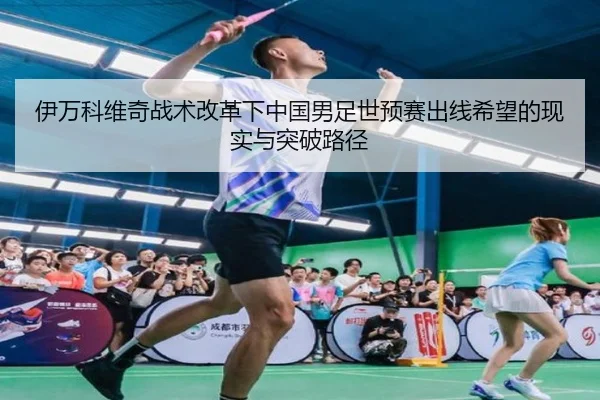 伊万科维奇战术改革下中国男足世预赛出线希望的现实与突破路径（kaiyun）
