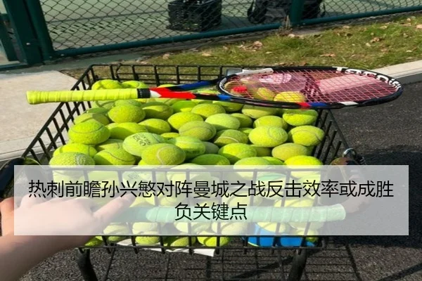 热刺前瞻孙兴慜对阵曼城之战反击效率或成胜负关键点