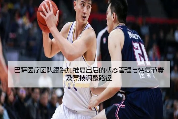 巴萨医疗团队跟踪加维复出后的状态管理与恢复节奏及竞技调整路径（kaiyun）