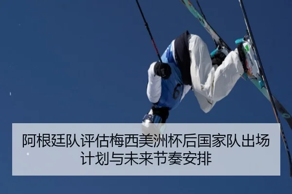 阿根廷队评估梅西美洲杯后国家队出场计划与未来节奏安排 | kaiyun