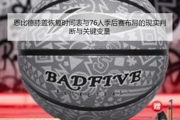 恩比德膝盖恢复时间表与76人季后赛布局的现实判断与关键变量 | kaiyun