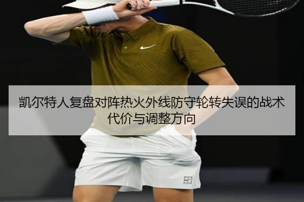 凯尔特人复盘对阵热火外线防守轮转失误的战术代价与调整方向